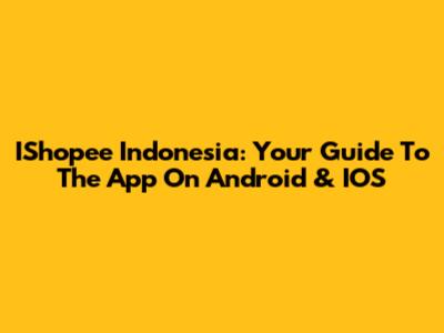 IShopee Indonesia: Your Guide To The App On Android & IOS