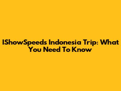 IShowSpeed's Indonesia Trip: What You Need To Know
