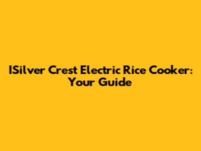 ISilver Crest Electric Rice Cooker: Your Guide