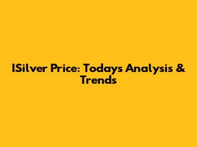ISilver Price: Today's Analysis & Trends