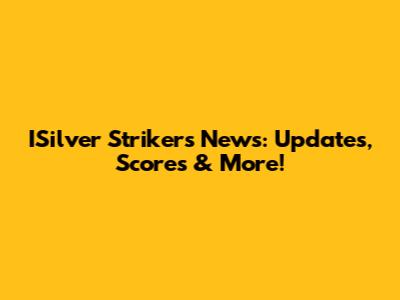 ISilver Strikers News: Updates, Scores & More!