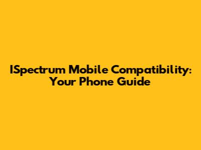 ISpectrum Mobile Compatibility: Your Phone Guide
