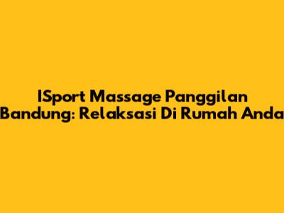 ISport Massage Panggilan Bandung: Relaksasi Di Rumah Anda