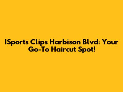 ISports Clips Harbison Blvd: Your Go-To Haircut Spot!