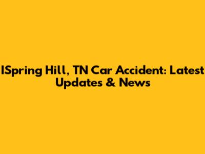ISpring Hill, TN Car Accident: Latest Updates & News
