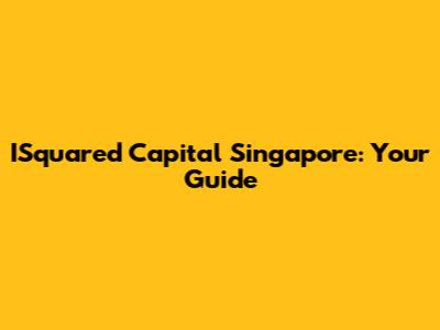 ISquared Capital Singapore: Your Guide