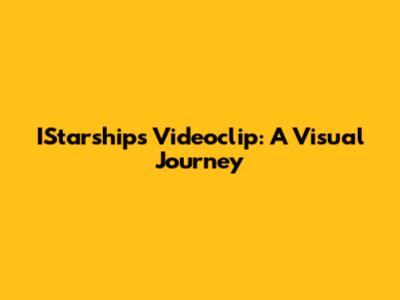 IStarships Videoclip: A Visual Journey