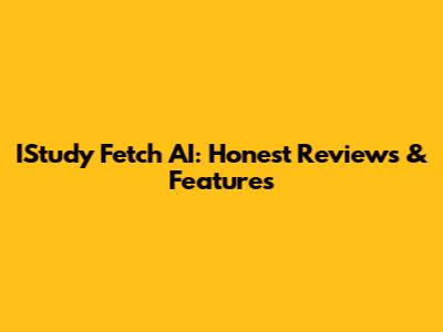 IStudy Fetch AI: Honest Reviews & Features