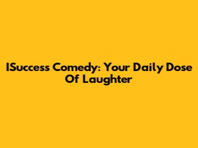 ISuccess Comedy: Your Daily Dose Of Laughter