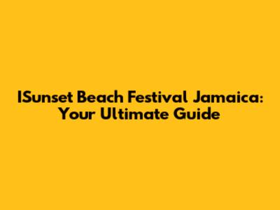 ISunset Beach Festival Jamaica: Your Ultimate Guide
