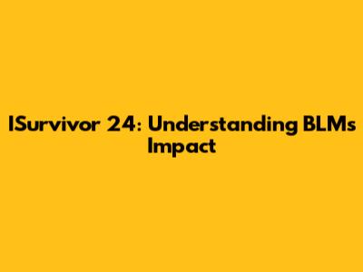 ISurvivor 24: Understanding BLM's Impact