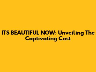 IT'S BEAUTIFUL NOW: Unveiling The Captivating Cast