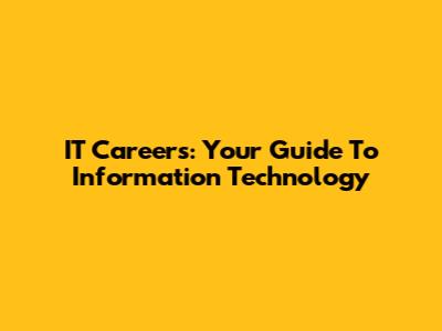 IT Careers: Your Guide To Information Technology