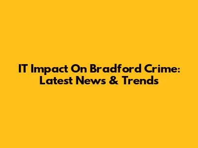 IT Impact On Bradford Crime: Latest News & Trends