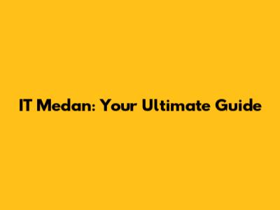 IT Medan: Your Ultimate Guide