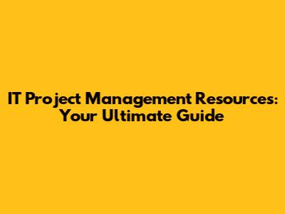 IT Project Management Resources: Your Ultimate Guide