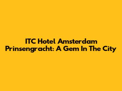 ITC Hotel Amsterdam Prinsengracht: A Gem In The City