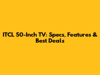 ITCL 50-Inch TV: Specs, Features & Best Deals