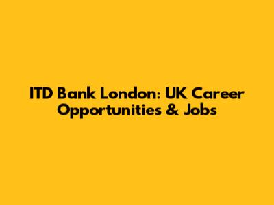 ITD Bank London: UK Career Opportunities & Jobs