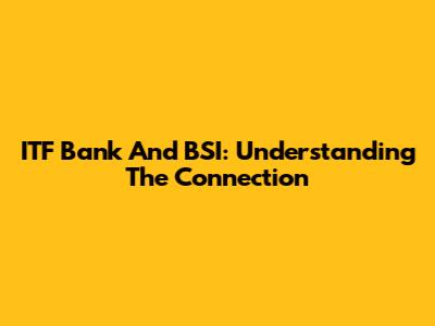 ITF Bank And BSI: Understanding The Connection