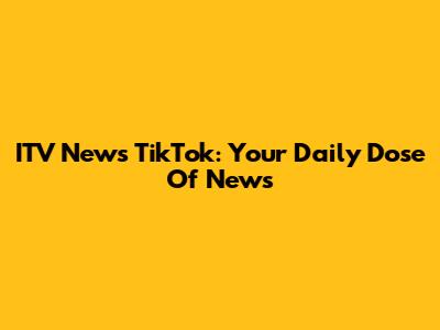 ITV News TikTok: Your Daily Dose Of News