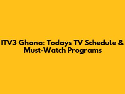 ITV3 Ghana: Today's TV Schedule & Must-Watch Programs