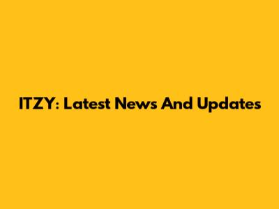 ITZY: Latest News And Updates