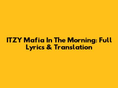 ITZY 'Mafia In The Morning': Full Lyrics & Translation