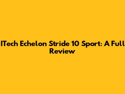 ITech Echelon Stride 10 Sport: A Full Review