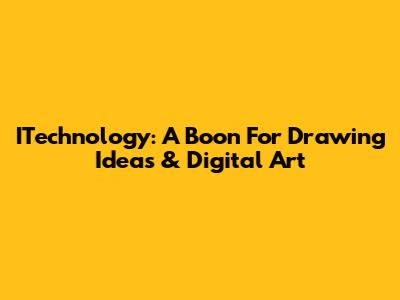 ITechnology: A Boon For Drawing Ideas & Digital Art