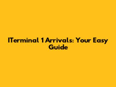 ITerminal 1 Arrivals: Your Easy Guide