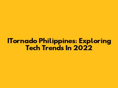 ITornado Philippines: Exploring Tech Trends In 2022