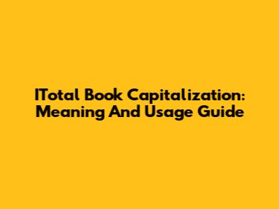 ITotal Book Capitalization: Meaning And Usage Guide