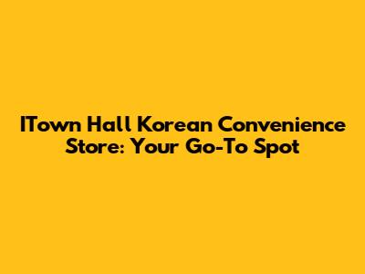 ITown Hall Korean Convenience Store: Your Go-To Spot