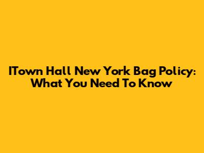 ITown Hall New York Bag Policy: What You Need To Know
