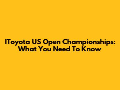 IToyota US Open Championships: What You Need To Know