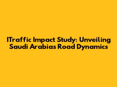 ITraffic Impact Study: Unveiling Saudi Arabia's Road Dynamics