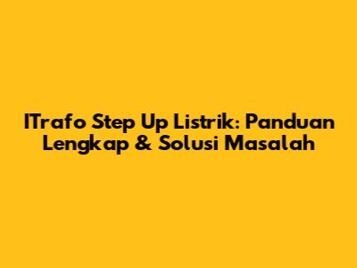 ITrafo Step Up Listrik: Panduan Lengkap & Solusi Masalah