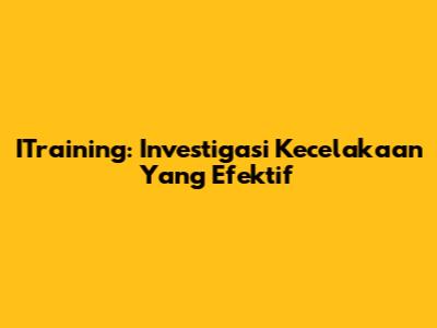 ITraining: Investigasi Kecelakaan Yang Efektif