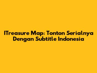 ITreasure Map: Tonton Serialnya Dengan Subtitle Indonesia