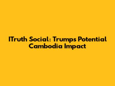 ITruth Social: Trump's Potential Cambodia Impact