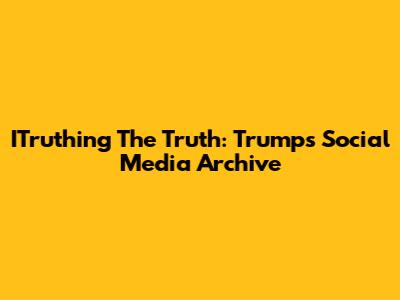 ITruthing The Truth: Trump's Social Media Archive