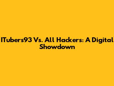 ITubers93 Vs. All Hackers: A Digital Showdown