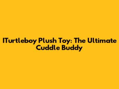 ITurtleboy Plush Toy: The Ultimate Cuddle Buddy