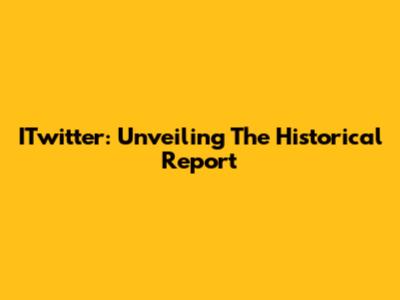 ITwitter: Unveiling The Historical Report