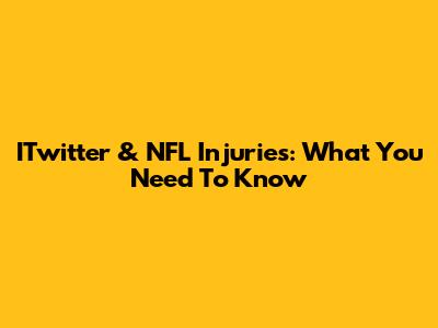 ITwitter & NFL Injuries: What You Need To Know