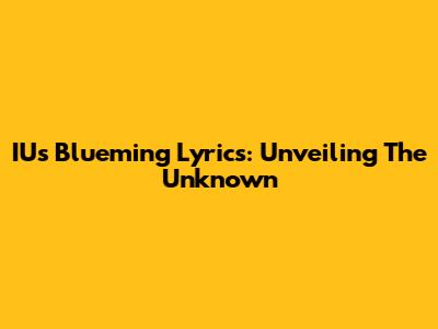 IU's 'Blueming' Lyrics: Unveiling The Unknown