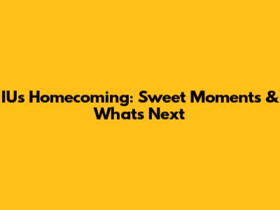 IU's Homecoming: Sweet Moments & What's Next