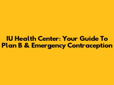 IU Health Center: Your Guide To Plan B & Emergency Contraception