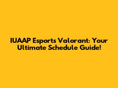 IUAAP Esports Valorant: Your Ultimate Schedule Guide!